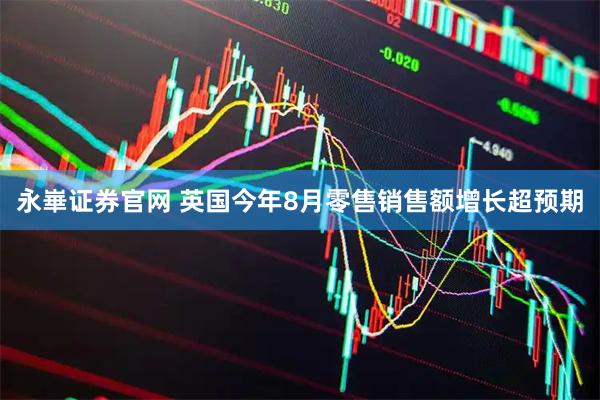 永崋证券官网 英国今年8月零售销售额增长超预期