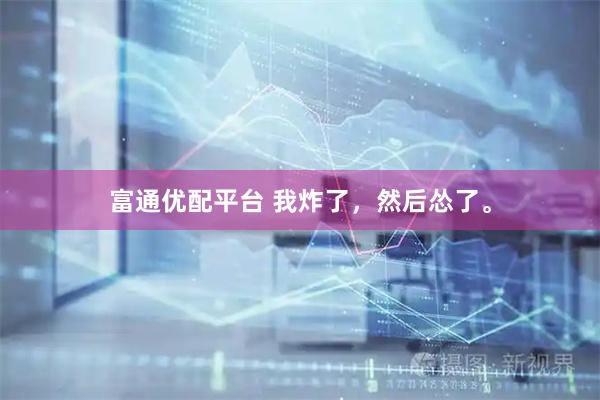 富通优配平台 我炸了，然后怂了。