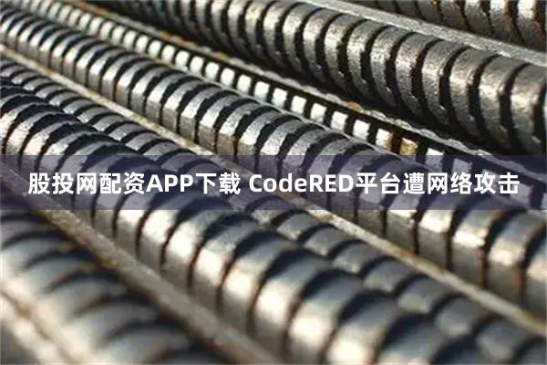 股投网配资APP下载 CodeRED平台遭网络攻击