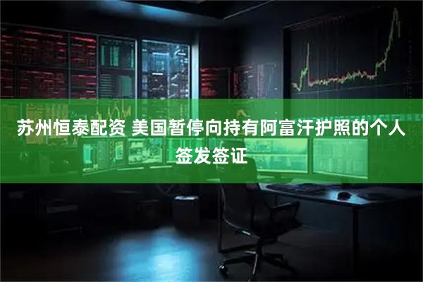 苏州恒泰配资 美国暂停向持有阿富汗护照的个人签发签证