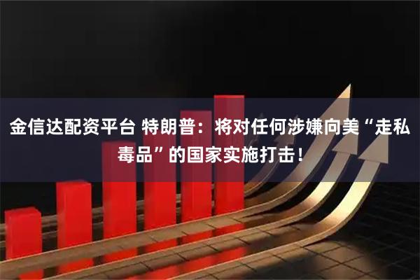 金信达配资平台 特朗普：将对任何涉嫌向美“走私毒品”的国家实施打击！