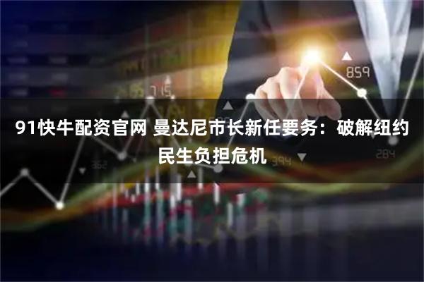 91快牛配资官网 曼达尼市长新任要务：破解纽约民生负担危机