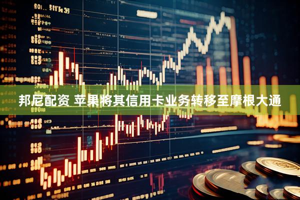 邦尼配资 苹果将其信用卡业务转移至摩根大通