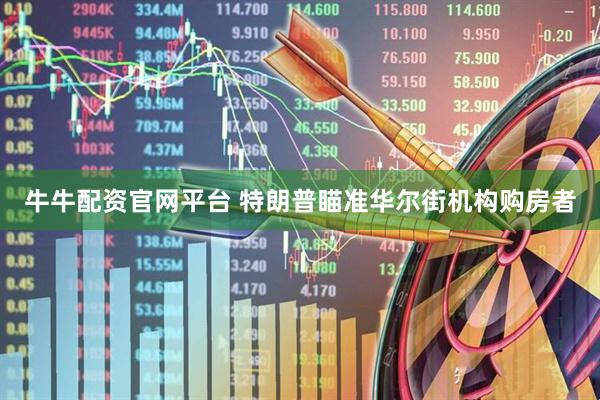 牛牛配资官网平台 特朗普瞄准华尔街机构购房者