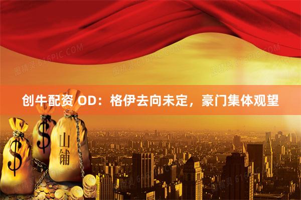 创牛配资 OD：格伊去向未定，豪门集体观望