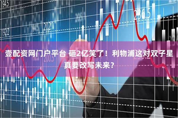 壹配资网门户平台 砸2亿笑了！利物浦这对双子星真要改写未来？