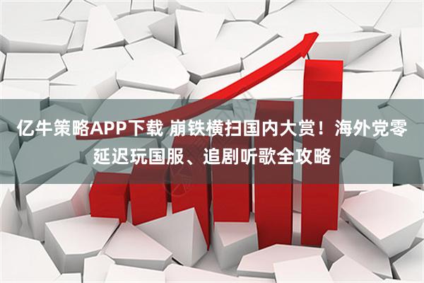 亿牛策略APP下载 崩铁横扫国内大赏！海外党零延迟玩国服、追剧听歌全攻略