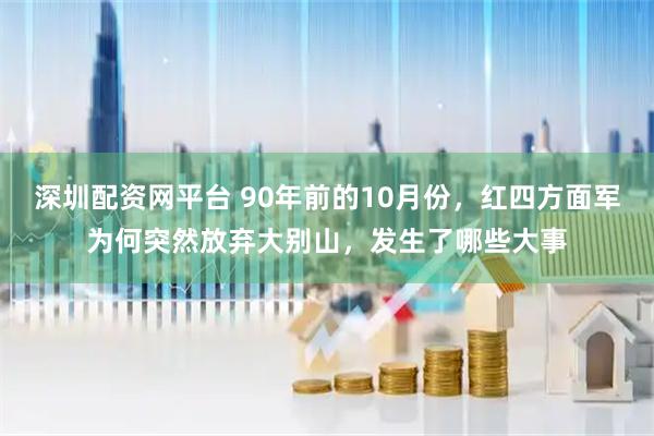 深圳配资网平台 90年前的10月份，红四方面军为何突然放弃大别山，发生了哪些大事