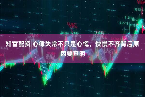 知富配资 心律失常不只是心慌，快慢不齐背后原因要查明