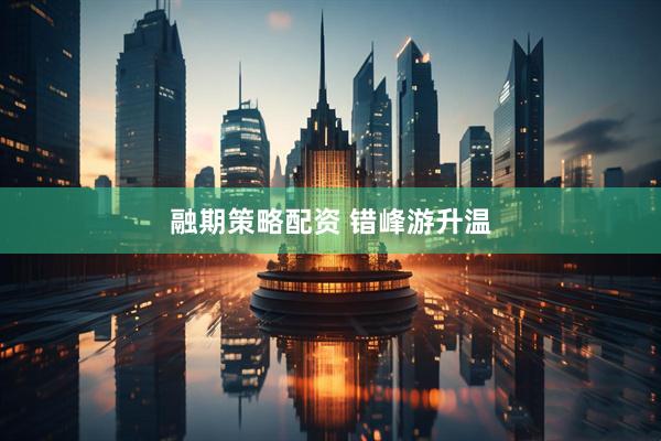 融期策略配资 错峰游升温