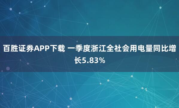 百胜证券APP下载 一季度浙江全社会用电量同比增长5.83%