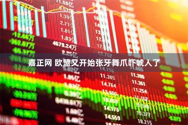嘉正网 欧盟又开始张牙舞爪吓唬人了